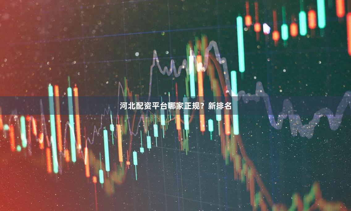 河北配资平台哪家正规？新排名