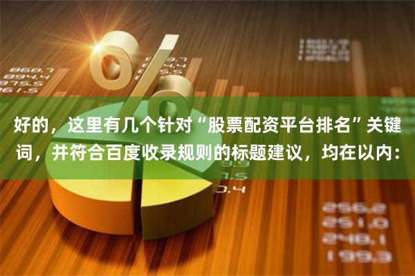 好的，这里有几个针对“股票配资平台排名”关键词，并符合百度收录规则的标题建议，均在以内：