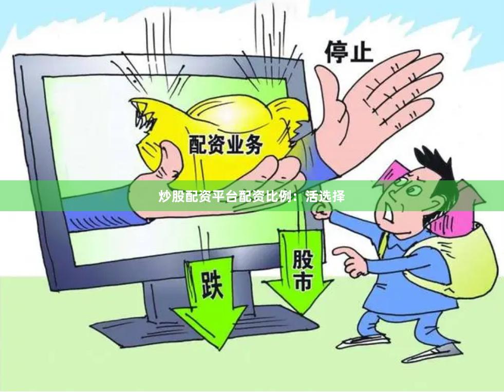 炒股配资平台配资比例：活选择