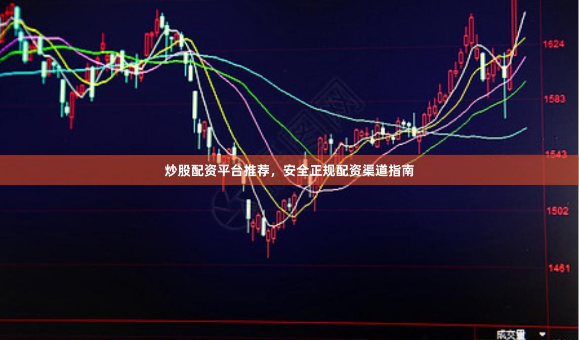 炒股配资平台推荐,安全正规配资渠道指南
