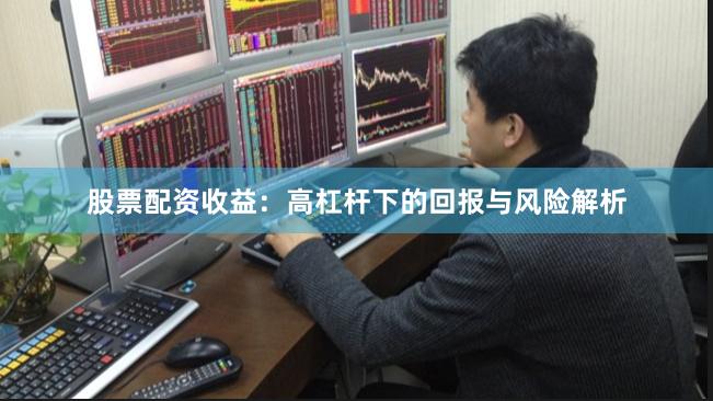 股票配资收益：高杠杆下的回报与风险解析