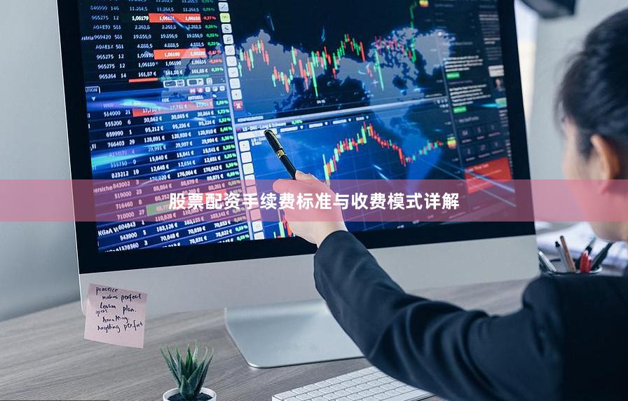 股票配资手续费标准与收费模式详解