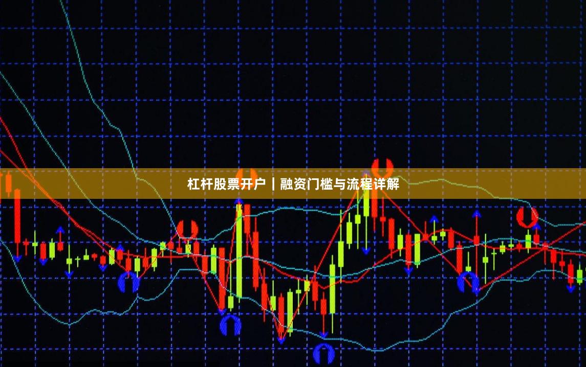 杠杆股票开户｜融资门槛与流程详解
