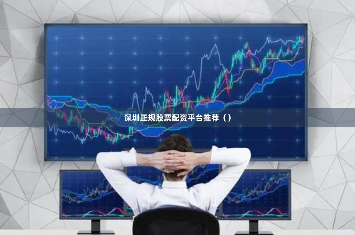 深圳正规股票配资平台推荐（）