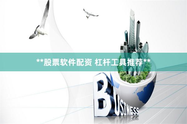 **股票软件配资 杠杆工具推荐**