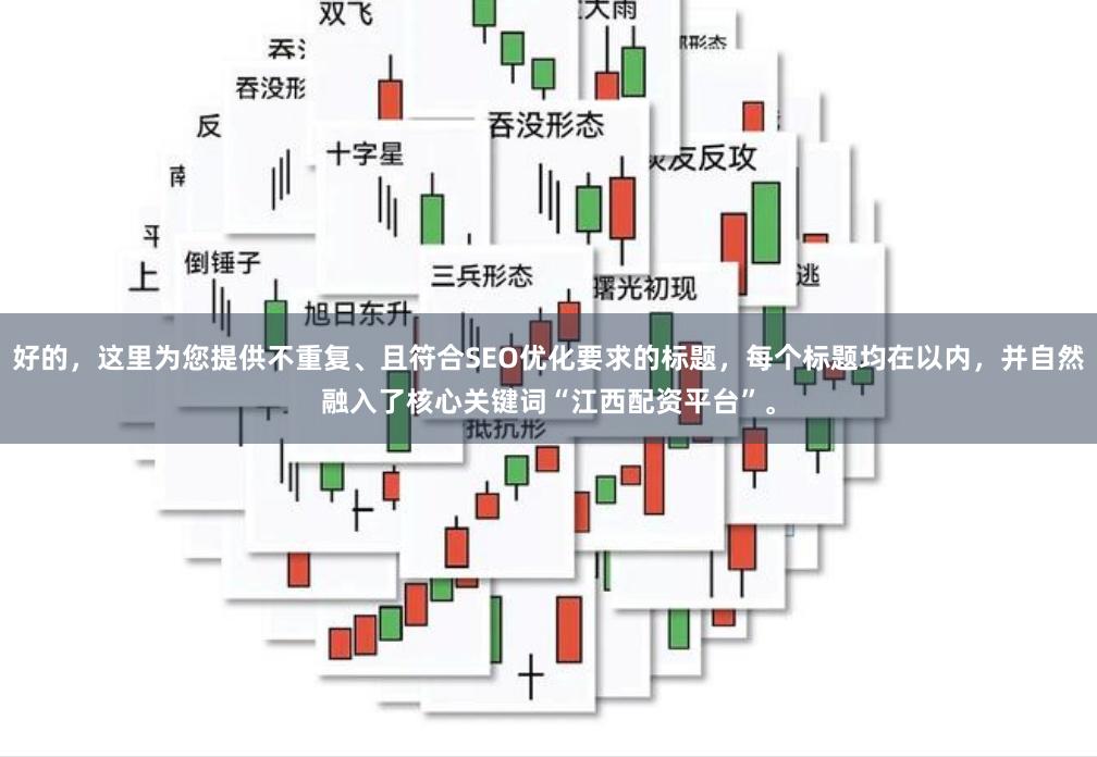 好的，这里为您提供不重复、且符合SEO优化要求的标题，每个标题均在以内，并自然融入了核心关键词“江西配资平台”。