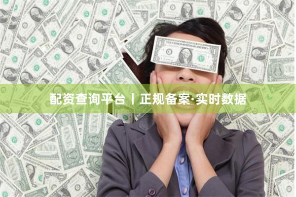 配资查询平台丨正规备案·实时数据