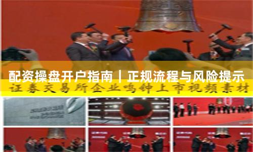 配资操盘开户指南｜正规流程与风险提示